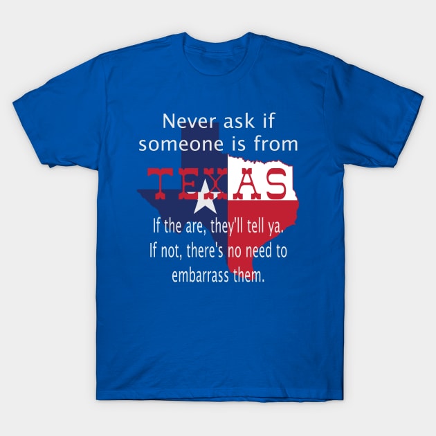 Never ask if someone is from Texas T-Shirt by Todd Henderson 